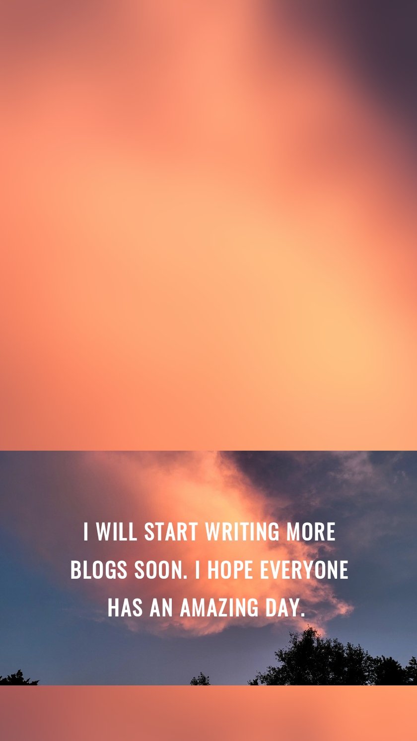 I will start writing more blogs soon. I hope everyone has an amazing day. 